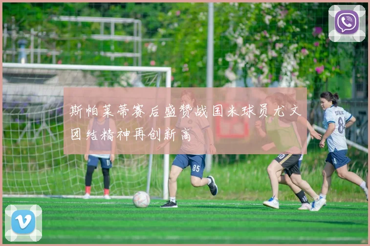 斯帕莱蒂赛后盛赞战国米球员尤文团结精神再创新高