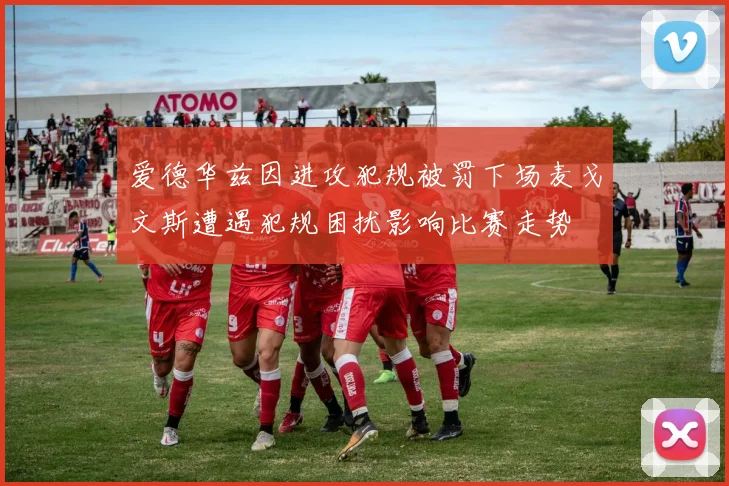 爱德华兹因进攻犯规被罚下场麦戈文斯遭遇犯规困扰影响比赛走势