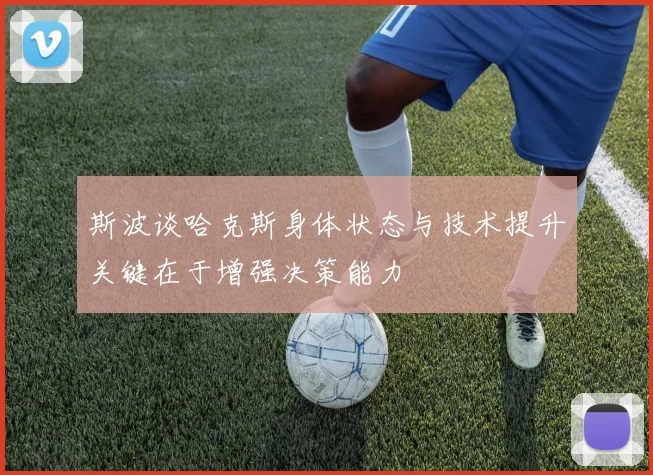 斯波谈哈克斯身体状态与技术提升关键在于增强决策能力