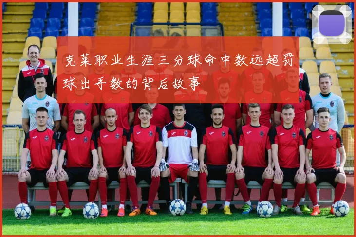 克莱职业生涯三分球命中数远超罚球出手数的背后故事