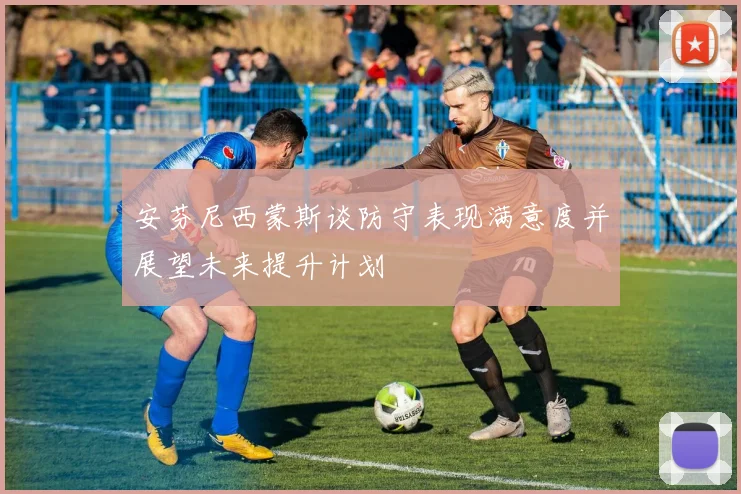 安芬尼西蒙斯谈防守表现满意度并展望未来提升计划