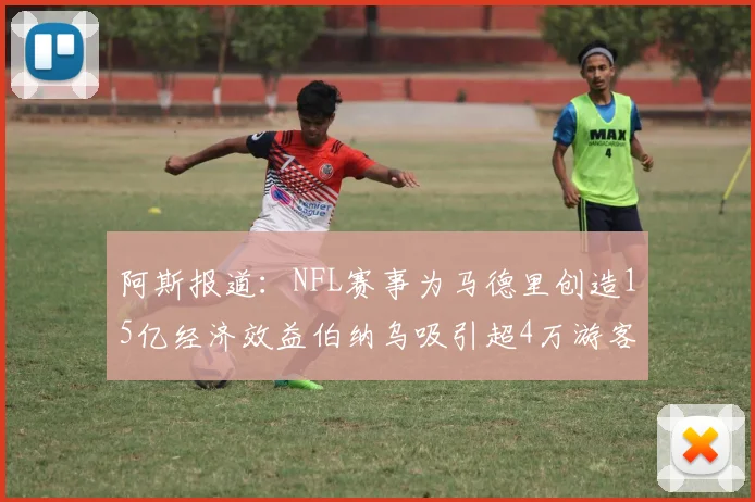 阿斯报道：NFL赛事为马德里创造15亿经济效益伯纳乌吸引超4万游客