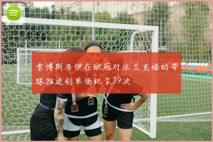 索博斯洛伊在欧冠对法兰克福的带球推进创单场纪录39次