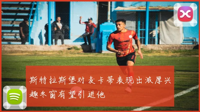 斯特拉斯堡对麦卡蒂表现出浓厚兴趣冬窗有望引进他