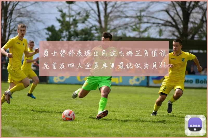 勇士替补表现出色波杰姆正负值领先首发四人全负库里最低仅为负21