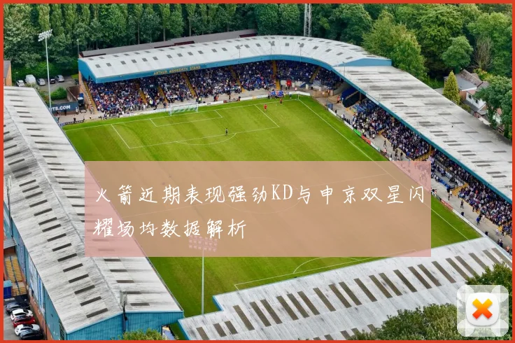 火箭近期表现强劲KD与申京双星闪耀场均数据解析