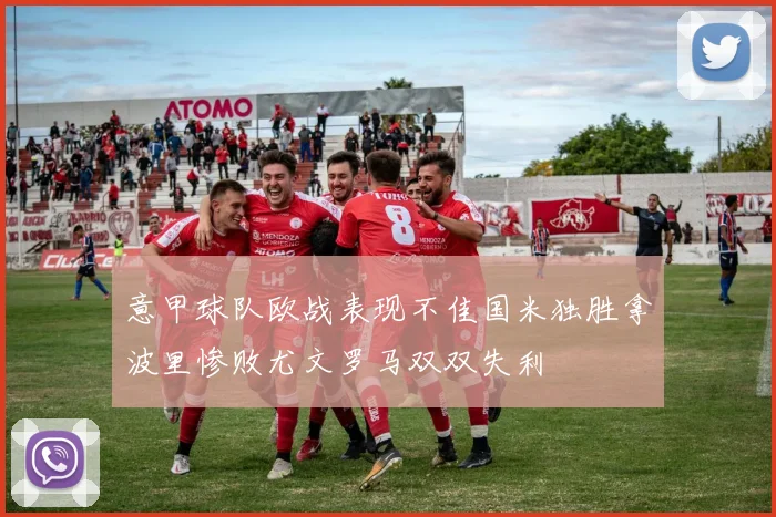 意甲球队欧战表现不佳国米独胜拿波里惨败尤文罗马双双失利