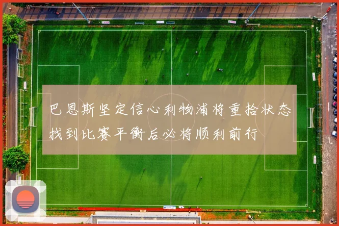 巴恩斯坚定信心利物浦将重拾状态找到比赛平衡后必将顺利前行