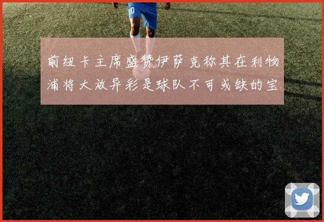 前纽卡主席盛赞伊萨克称其在利物浦将大放异彩是球队不可或缺的宝贵资产