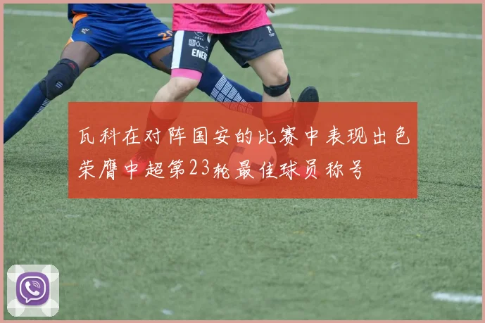 瓦科在对阵国安的比赛中表现出色荣膺中超第23轮最佳球员称号