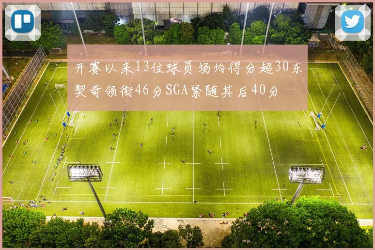 开赛以来13位球员场均得分超30东契奇领衔46分SGA紧随其后40分