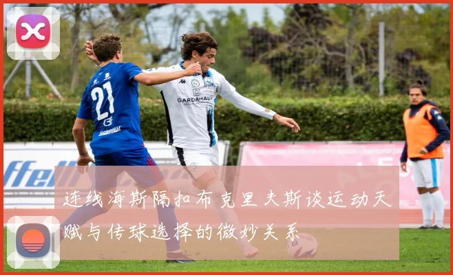连线海斯隔扣布克里夫斯谈运动天赋与传球选择的微妙关系